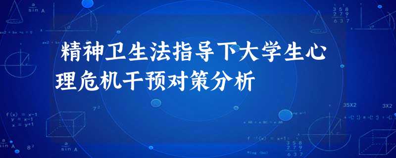 精神卫生法指导下大学生心理危机干预对策分析 精神卫生法指导下大学生心理危机干预对策分析