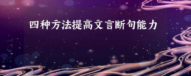 四种方法提高文言断句能力 四种方法提高文言断句能力