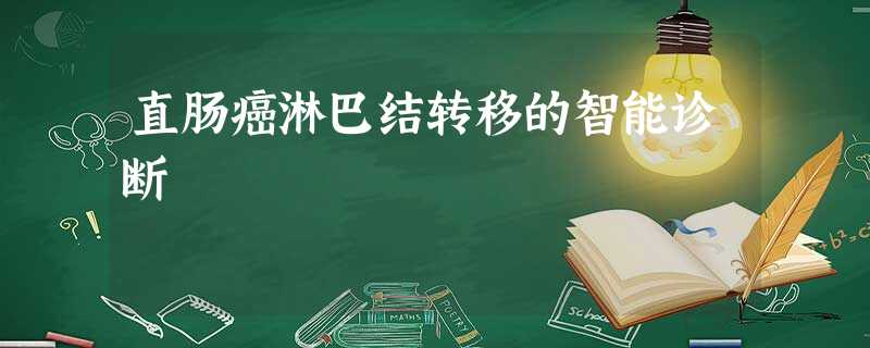 直肠癌淋巴结转移的智能诊断 直肠癌淋巴结转移的智能诊断