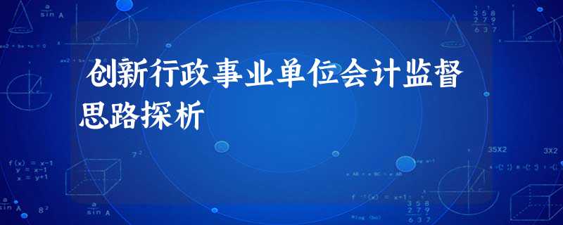 创新行政事业单位会计监督思路探析 创新行政事业单位会计监督思路探析