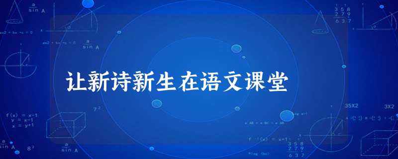 让新诗新生在语文课堂 让新诗新生在语文课堂