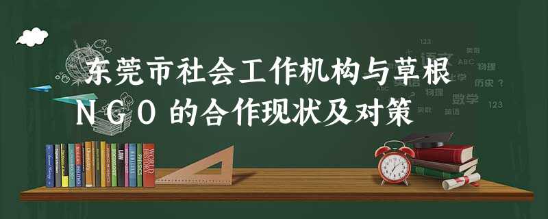 东莞市社会工作机构与草根NGO的合作现状及对策 东莞市社会工作机构与草根NGO的合作现状及对策