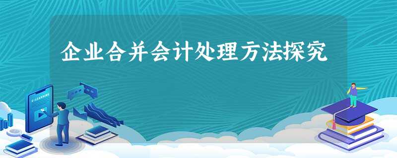企业合并会计处理方法探究 企业合并会计处理方法探究