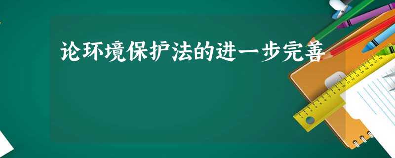论环境保护法的进一步完善 论环境保护法的进一步完善