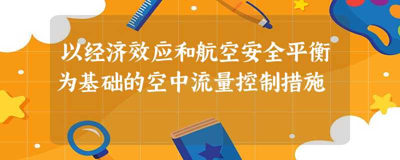 以经济效应和航空安全平衡为基础的空中流量控制措施 以经济效应和航空安全平衡为基础的空中流量控制措施