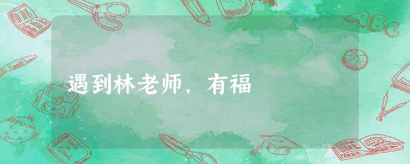 遇到林老师,有福 遇到林老师,有福
