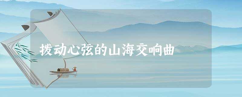 拨动心弦的山海交响曲 拨动心弦的山海交响曲