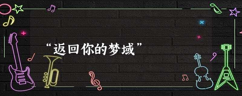“返回你的梦域” “返回你的梦域”