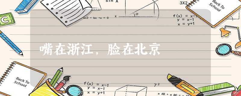 嘴在浙江,脸在北京 嘴在浙江,脸在北京