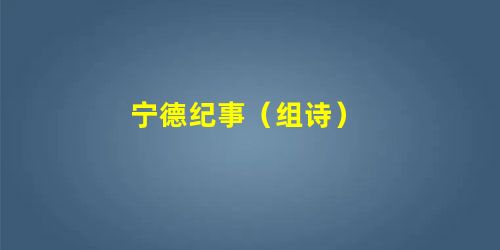 宁德纪事(组诗) 宁德纪事(组诗)