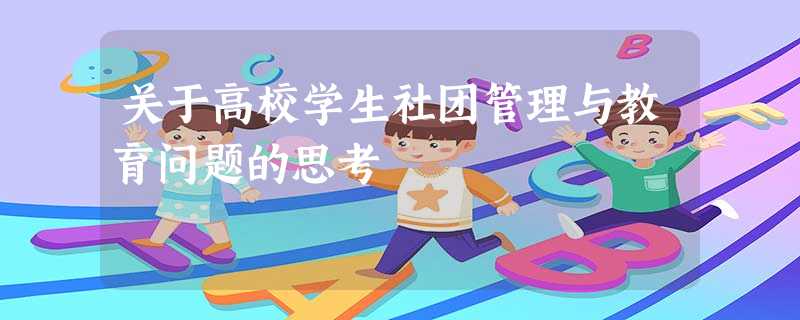 关于高校学生社团管理与教育问题的思考 关于高校学生社团管理与教育问题的思考