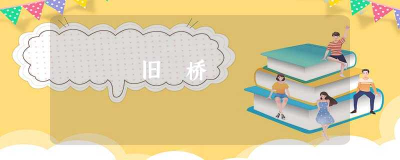 旧 桥 旧 桥