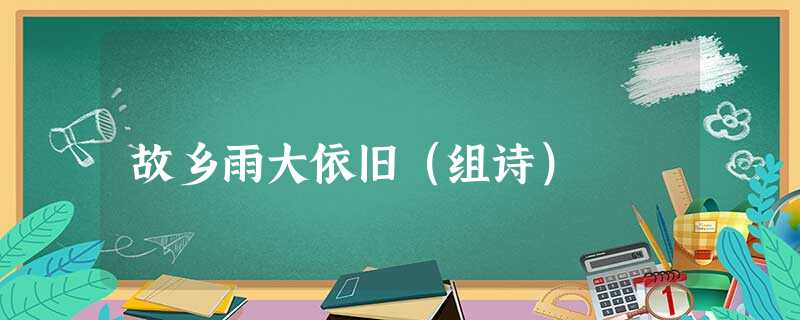 故乡雨大依旧(组诗) 故乡雨大依旧(组诗)