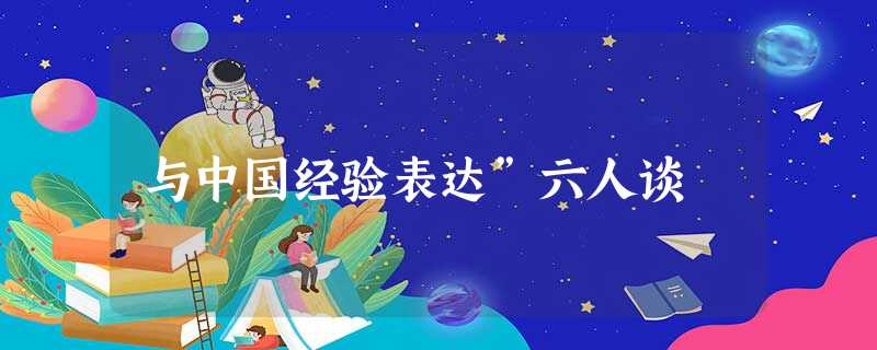 与中国经验表达”六人谈 与中国经验表达”六人谈