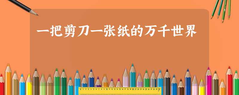 一把剪刀一张纸的万千世界 一把剪刀一张纸的万千世界