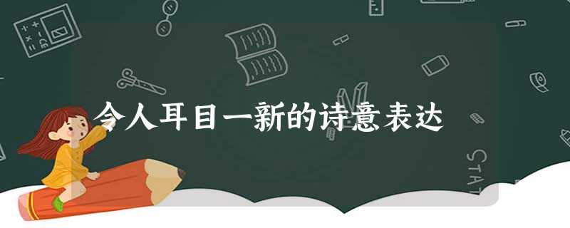 令人耳目一新的诗意表达 令人耳目一新的诗意表达