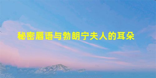 秘密唇语与勃朗宁夫人的耳朵 秘密唇语与勃朗宁夫人的耳朵