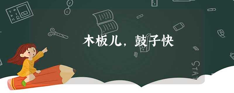 木板儿,鼓子快 木板儿,鼓子快