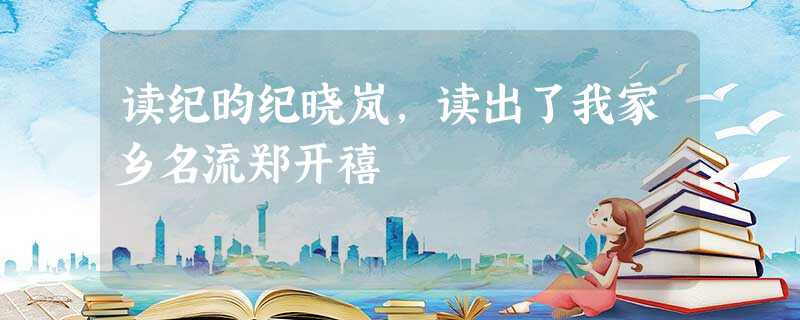 读纪昀纪晓岚,读出了我家乡名流郑开禧 读纪昀纪晓岚,读出了我家乡名流郑开禧