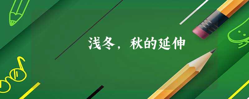 浅冬,秋的延伸 浅冬,秋的延伸