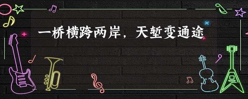 一桥横跨两岸,天堑变通途 一桥横跨两岸,天堑变通途