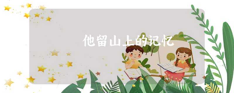 他留山上的记忆 他留山上的记忆