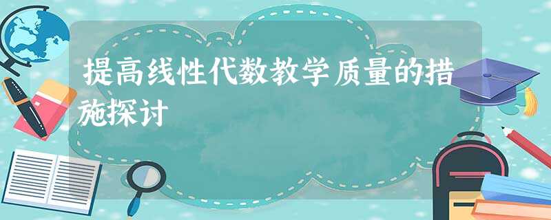 提高线性代数教学质量的措施探讨 提高线性代数教学质量的措施探讨