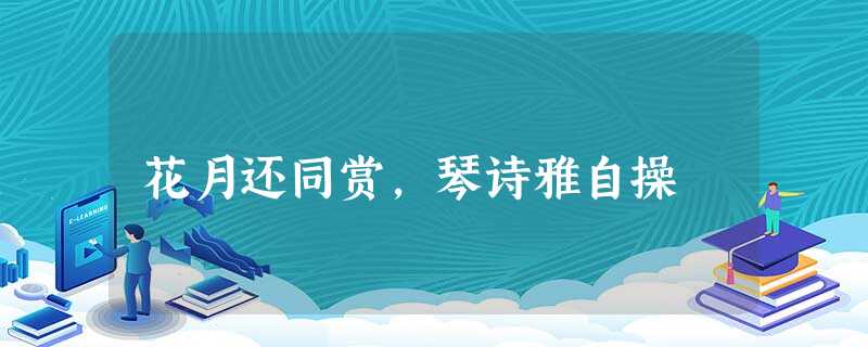 花月还同赏,琴诗雅自操 花月还同赏,琴诗雅自操