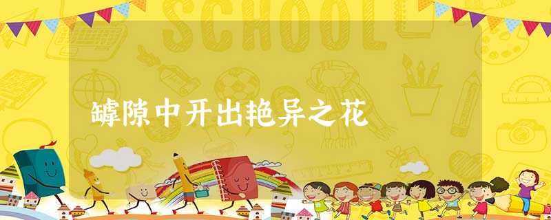 罅隙中开出艳异之花 罅隙中开出艳异之花
