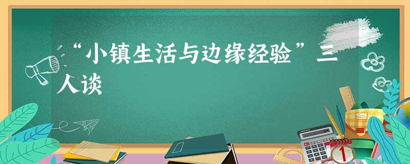 “小镇生活与边缘经验”三人谈 “小镇生活与边缘经验”三人谈