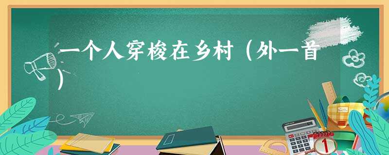 一个人穿梭在乡村(外一首) 一个人穿梭在乡村(外一首)