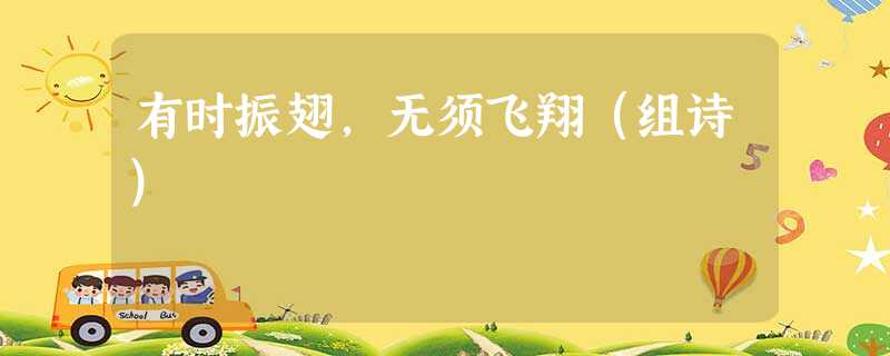 有时振翅,无须飞翔(组诗) 有时振翅,无须飞翔(组诗)