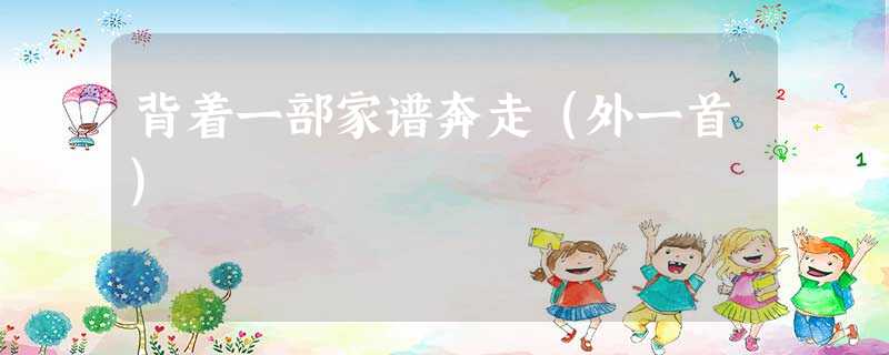 背着一部家谱奔走(外一首) 背着一部家谱奔走(外一首)