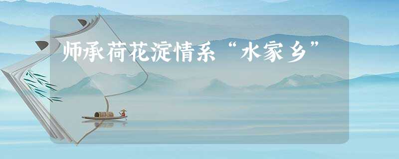 师承荷花淀情系“水家乡” 师承荷花淀情系“水家乡”
