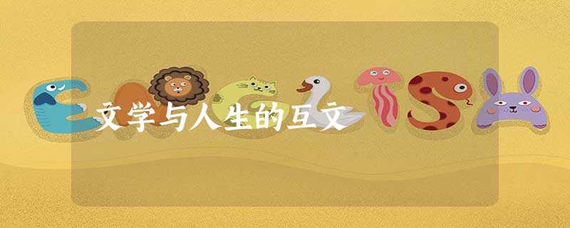 文学与人生的互文 文学与人生的互文