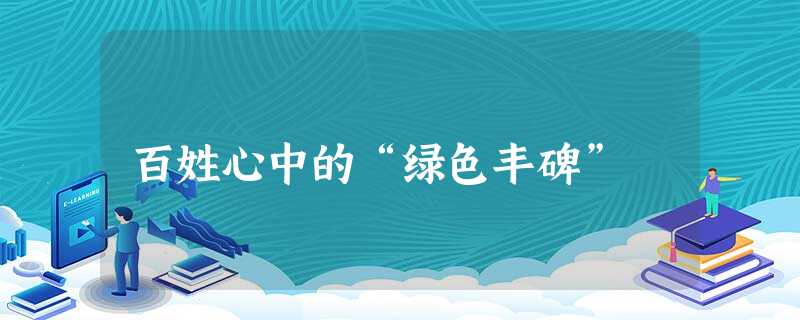 百姓心中的“绿色丰碑” 百姓心中的“绿色丰碑”