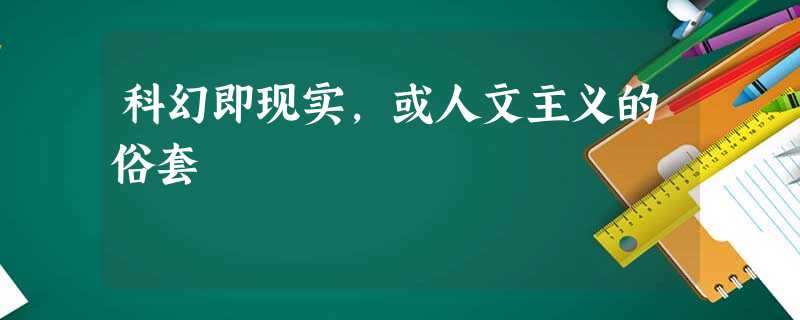 科幻即现实,或人文主义的俗套 科幻即现实,或人文主义的俗套