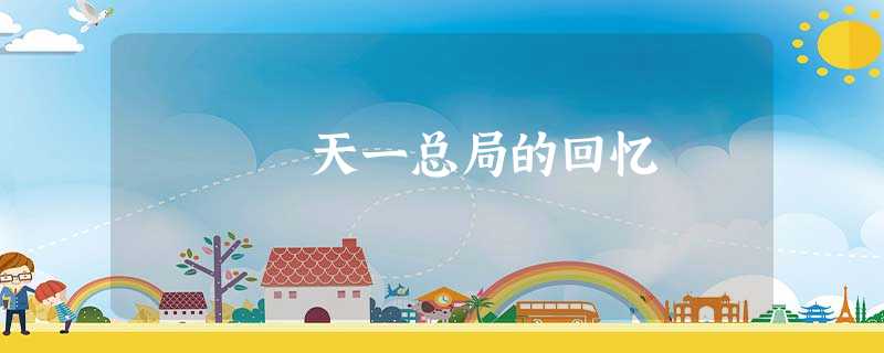 天一总局的回忆 天一总局的回忆