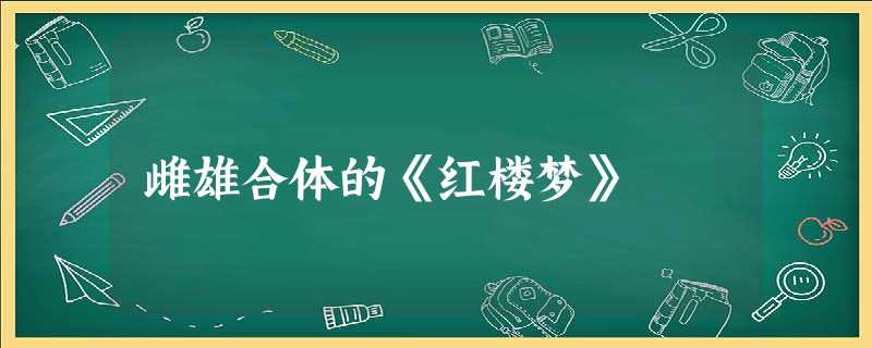 雌雄合体的《红楼梦》 雌雄合体的《红楼梦》
