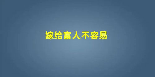 嫁给富人不容易 嫁给富人不容易