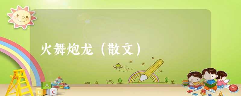 火舞炮龙(散文) 火舞炮龙(散文)