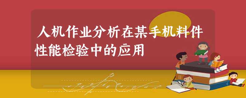 人机作业分析在某手机料件性能检验中的应用 人机作业分析在某手机料件性能检验中的应用
