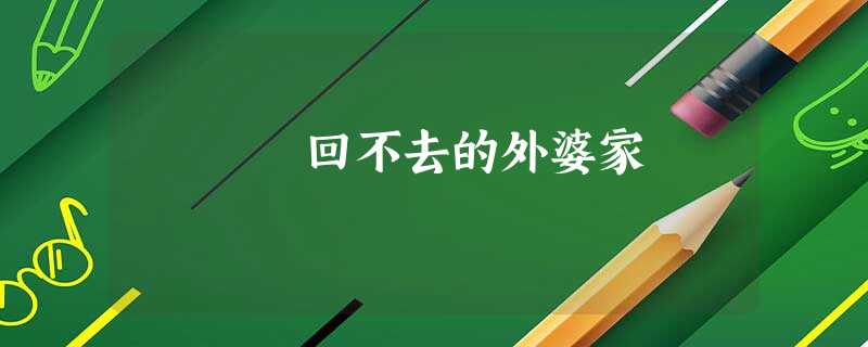 回不去的外婆家 回不去的外婆家
