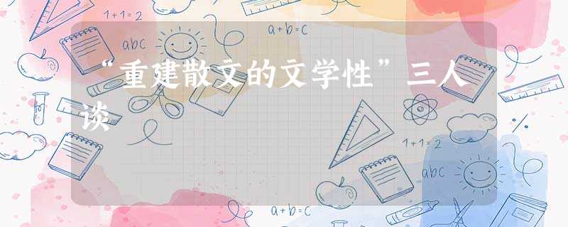 “重建散文的文学性”三人谈 “重建散文的文学性”三人谈