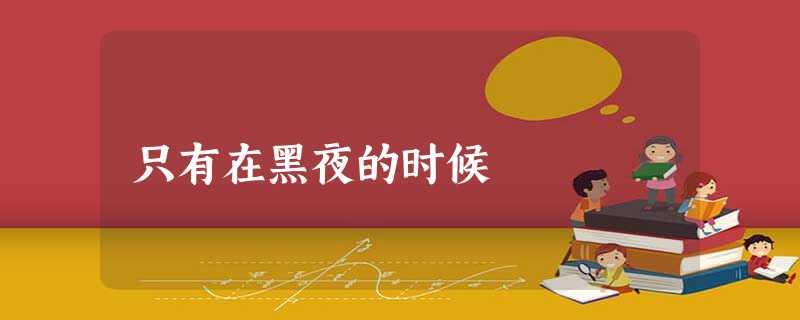 只有在黑夜的时候 只有在黑夜的时候
