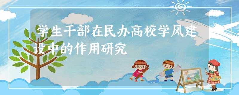 学生干部在民办高校学风建设中的作用研究 学生干部在民办高校学风建设中的作用研究