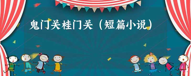 鬼门关桂门关(短篇小说) 鬼门关桂门关(短篇小说)