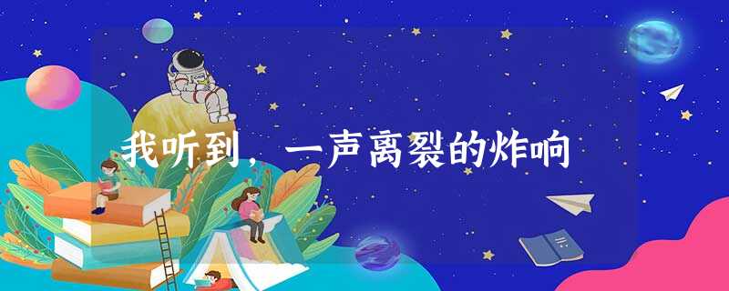 我听到,一声离裂的炸响 我听到,一声离裂的炸响