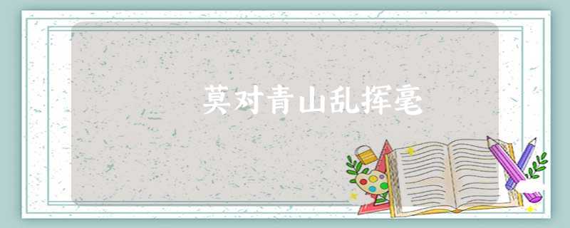 莫对青山乱挥毫 莫对青山乱挥毫