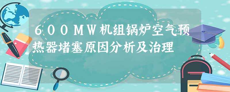 600MW机组锅炉空气预热器堵塞原因分析及治理 600MW机组锅炉空气预热器堵塞原因分析及治理